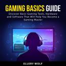 Gaming Basics Guide: Discover Basic Gaming Tools, Hardware and Software That Will Help You Become a  Audiobook