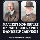 Ma Vie et Mon Œuvre et L'Autobiographie d'Andrew Carnegie Audiobook