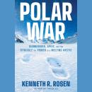 Polar War: Submarines, Spies, and the Struggle for Power in a Melting Arctic Audiobook