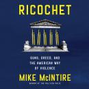 Ricochet: Guns, Greed, and the American Way of Violence Audiobook