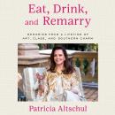 Eat, Drink, and Remarry: Memories from a Lifetime of Art, Class, and Southern Charm Audiobook