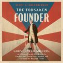 The Forsaken Founder: The Life and Times of Gouverneur Morris, the Unsung Patriot Who Wrote the Constitution, Stood Up to Slavery and Survived the Reign of Terror Audiobook
