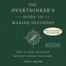 The Overthinker's Guide to Making Decisions: How to Make Decisions without Losing Your Mind Audiobook