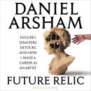Future Relic: Failures, Disasters, Detours, and How I Made a Career as an Artist Audiobook