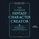 The Ultimate Fantasy Character Creator: From Origin Story to Character Voice, Everything You Need to Audiobook