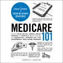 Medicare 101: From Your Initial Enrollment Period to Parts A, B, C, and D, an Essential Primer on the Government Healthcare Program Audiobook