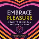 Embrace Pleasure: How Psychedelics Can Heal Our Sexuality Audiobook