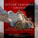 Divine Feminine Gnosis: The Lesser and Greater Mysteries of Sophia Audiobook