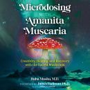 Microdosing with Amanita Muscaria: Creativity, Healing, and Recovery with the Sacred Mushroom Audiobook