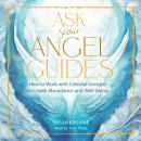 Ask Your Angel Guides: How to Work with Celestial Energies to Create Abundance and Well-Being Audiobook