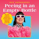 Cover of Peeing in an Empty Bottle: And Other Glamorous Shenanigans of an Almost-Famous Transgender Comedienne on the Road