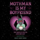 Mothman Is My Boyfriend: Ten Tales of Cryptid Love and Lust Audiobook