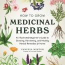 How to Grow Medicinal Herbs: An Illustrated Beginner's Guide to Growing, Harvesting, and Making Herbal Remedies at Home Audiobook