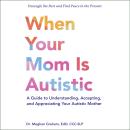 When Your Mom Is Autistic: A Guide to Understanding, Accepting, and Appreciating Your Autistic Mother Audiobook