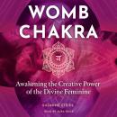 Womb Chakra: Awakening the Creative Power of the Divine Feminine Audiobook