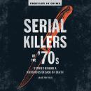 Serial Killers of the '70s: Stories Behind a Notorious Decade of Death