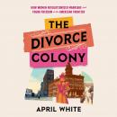The Divorce Colony: How Women Revolutionized Marriage and Found Freedom on the American Frontier Audiobook