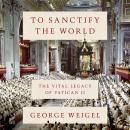 To Sanctify the World: The Vital Legacy of Vatican II Audiobook
