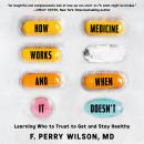 How Medicine Works and When it Doesn't: Learning Who to Trust to Get and Stay Healthy, F. Perry Wilson