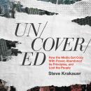 Uncovered: How the Media Got Cozy With Power, Abandoned its Principles, and Lost the People Audiobook