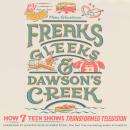 Freaks, Gleeks, and Dawson's Creek: How Seven Teen Shows Transformed Television Audiobook