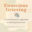 Conscious Grieving: A Transformative Approach to Healing from Loss Audiobook