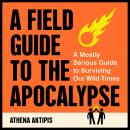 A Field Guide to the Apocalypse: A Mostly Serious Guide to Surviving Our Wild Times Audiobook