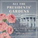 All the Presidents' Gardens: Madison's Cabbages to Kennedy's Roses—How the White House Grounds Have  Audiobook