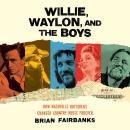 Willie, Waylon, and the Boys: How Nashville Outsiders Changed Country Music Forever Audiobook