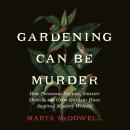Gardening Can Be Murder: How Poisonous Poppies, Sinister Shovels, and Grim Gardens Have Inspired Mys Audiobook