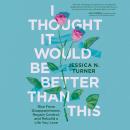 I Thought It Would Be Better Than This: Rise From Disappointment, Regain Control, and Rebuild a Life Audiobook