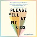 Please Yell at My Kids: What Cultures Around the World Can Teach You About Parenting in Community, R Audiobook