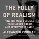 The Folly of Realism: How the West Deceived Itself About Russia and Betrayed Ukraine Audiobook