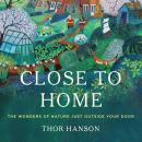 Close to Home: The Wonders of Nature Just Outside Your Door Audiobook