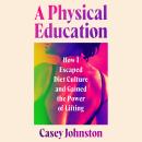 A Physical Education: How I Escaped Diet Culture and Gained the Power of Lifting Audiobook