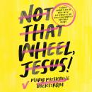 Not That Wheel, Jesus!: Stories From a Faith That Went Off-Road in the Best (and Worst) Possible Way Audiobook