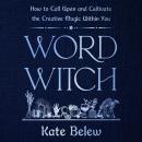Word Witch: How to Call Upon and Cultivate the Creative Magic Within You Audiobook