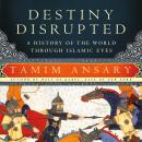 Destiny Disrupted: A History of the World through Islamic Eyes Audiobook