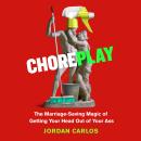 Choreplay: The Marriage-Saving Magic of Getting Your Head Out of Your Ass Audiobook