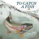 To Catch a Fish: Essays on the Joy, Frustration, Curiosity, and Allure of Fishing Audiobook
