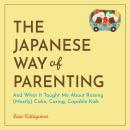The Japanese Way of Parenting: And What It Taught Me About Raising (Mostly) Calm, Caring, Capable Kids Audiobook