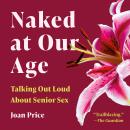 Naked at Our Age: Talking Out Loud About Senior Sex Audiobook
