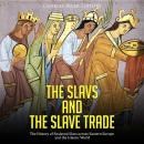 The Slavs and the Slave Trade: The History of Enslaved Slavs across Eastern Europe and the Islamic W Audiobook
