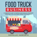 Food Truck Business: A Complete Guide to Starting and Running Your First Profitable and Enjoyable Mo Audiobook