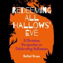 Redeeming All Hallows' Eve: A Christian Perspective on Celebrating Halloween Audiobook