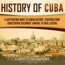 History of Cuba: A Captivating Guide to Cuban History, Starting from Christopher Columbus' Arrival t Audiobook