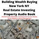 Building Wealth Buying NEW YORK NY Real Estate Investing Property Audio Book: Find & Finance Wholesa Audiobook