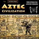 The Aztec Civilization: History, Mythology, Gold, and Empires in Mesoamerica Audiobook