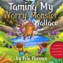 Taming My Worry Monster, Wallace!: A story of bravery and overcoming your fears Audiobook