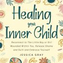 Healing your Inner Child: Reconnect to The Little Boy or Girl Wounded Within You, Release Shame and  Audiobook